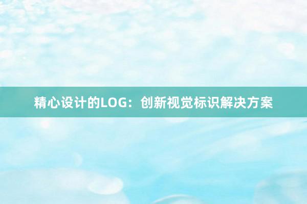 精心设计的LOG：创新视觉标识解决方案